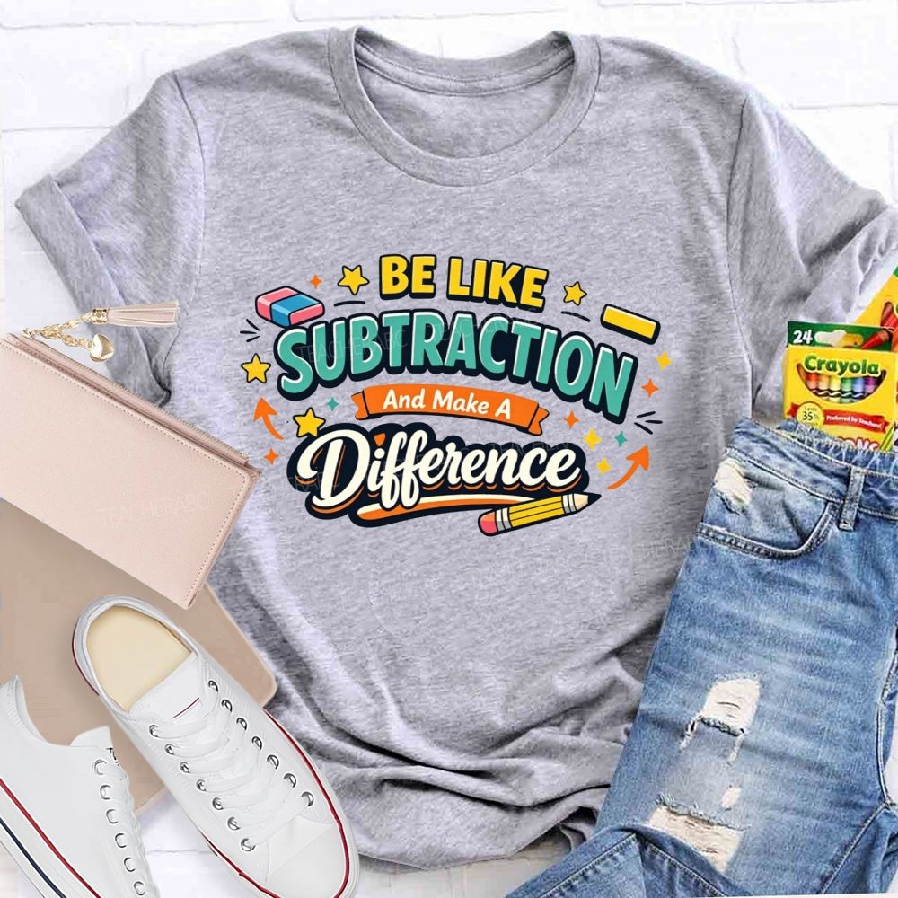 Be Like Subtraction Make A Difference Math Teacher T-shirt