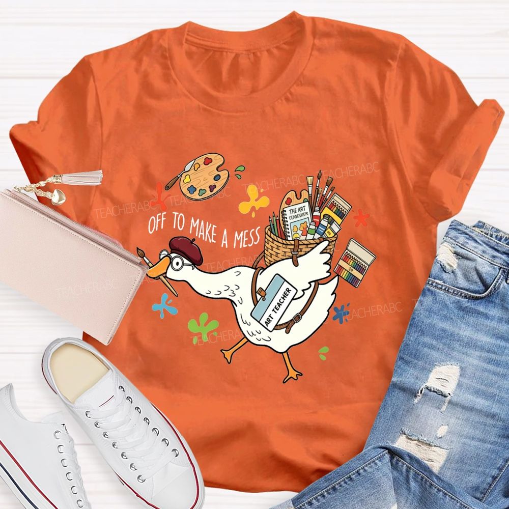 Off To Make A Mess Art Teacher Goose T-shirt