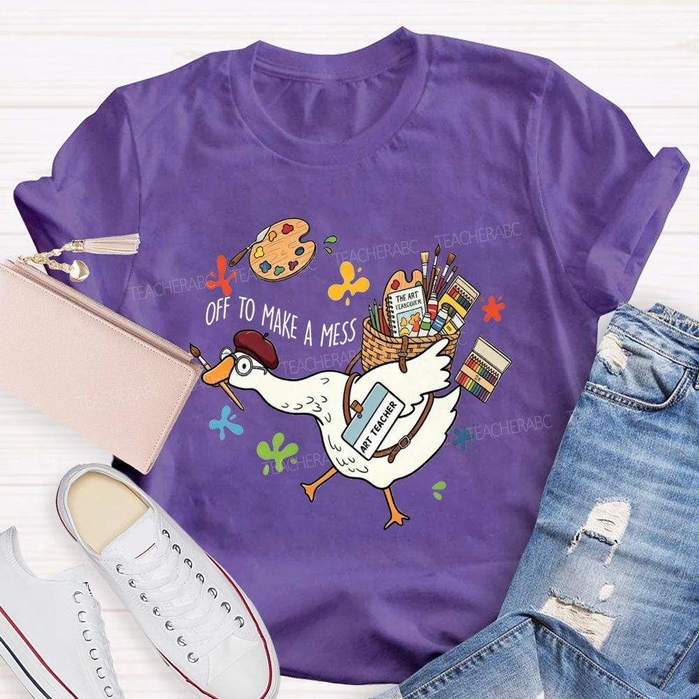 Off To Make A Mess Art Teacher Goose T-shirt