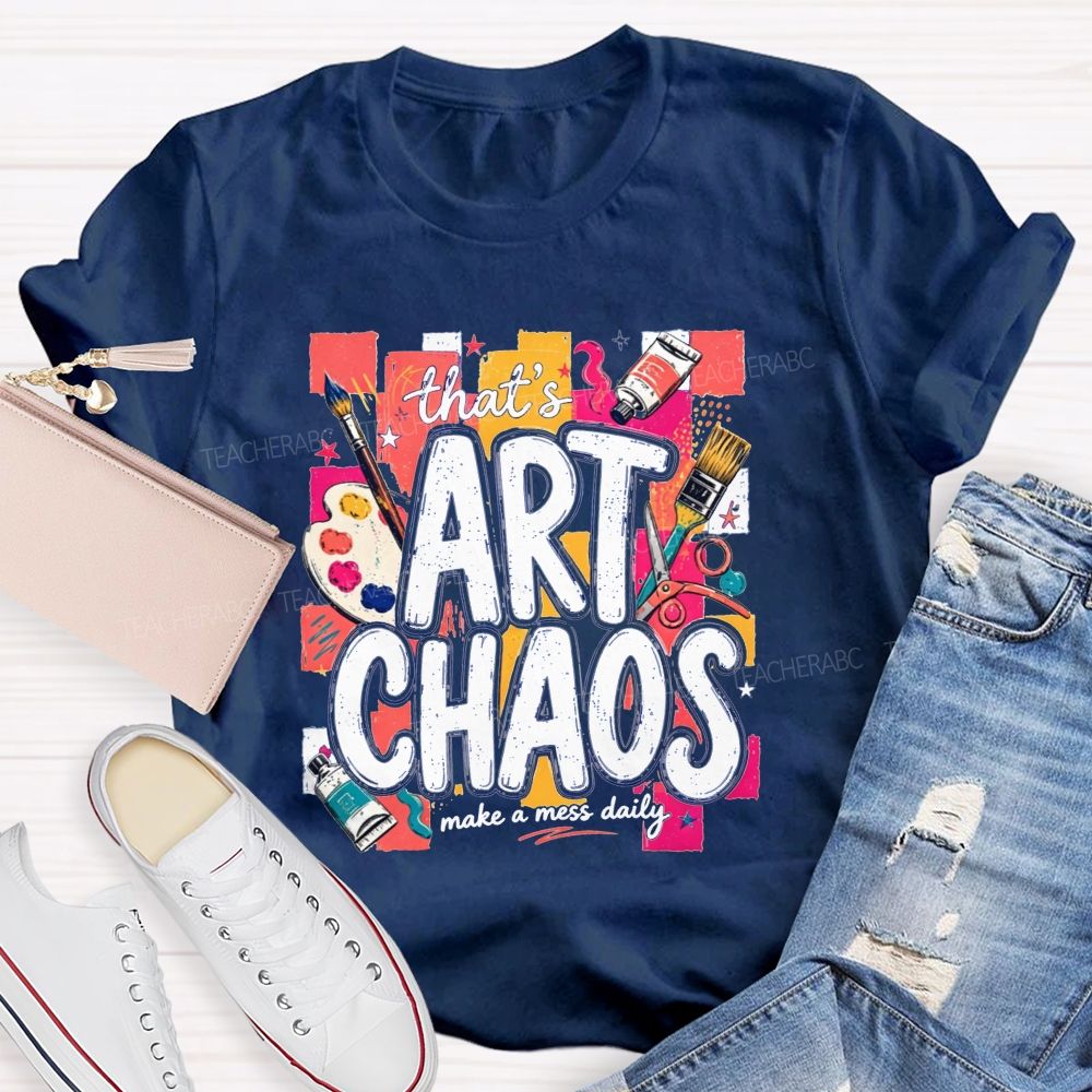That'S Art Chaos Make A Mess Daily Teacher T-shirt