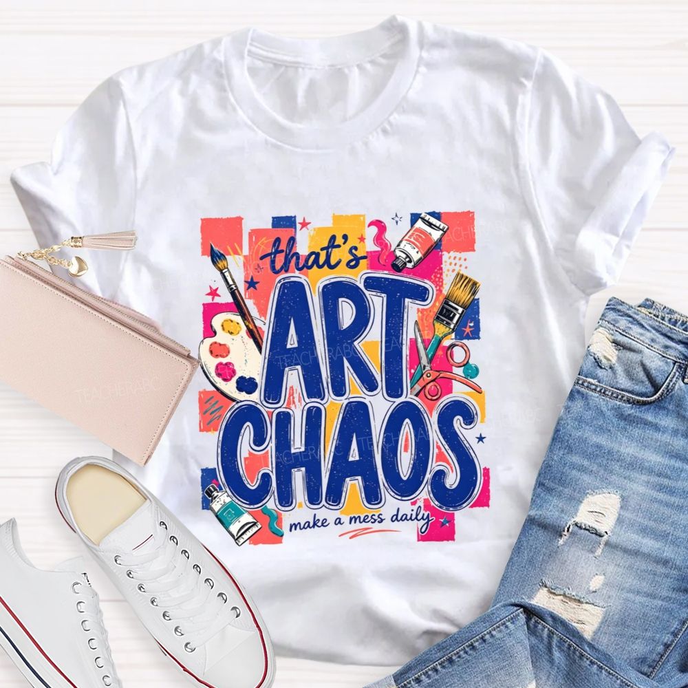 That'S Art Chaos Make A Mess Daily Teacher T-shirt