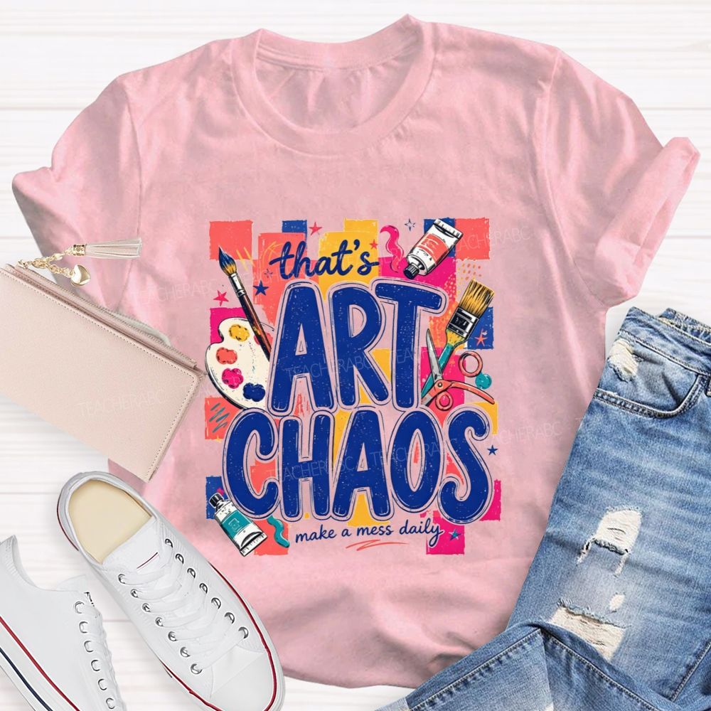 That'S Art Chaos Make A Mess Daily Teacher T-shirt