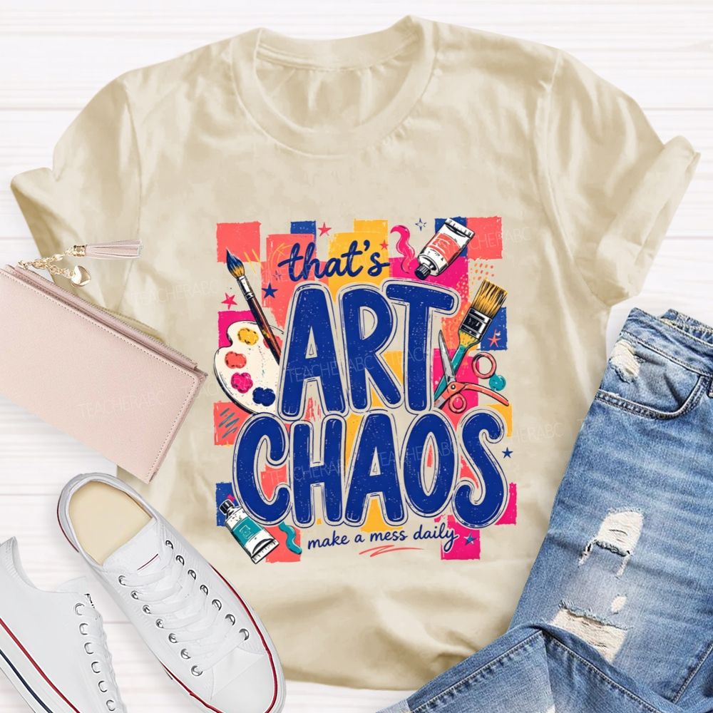 That'S Art Chaos Make A Mess Daily Teacher T-shirt