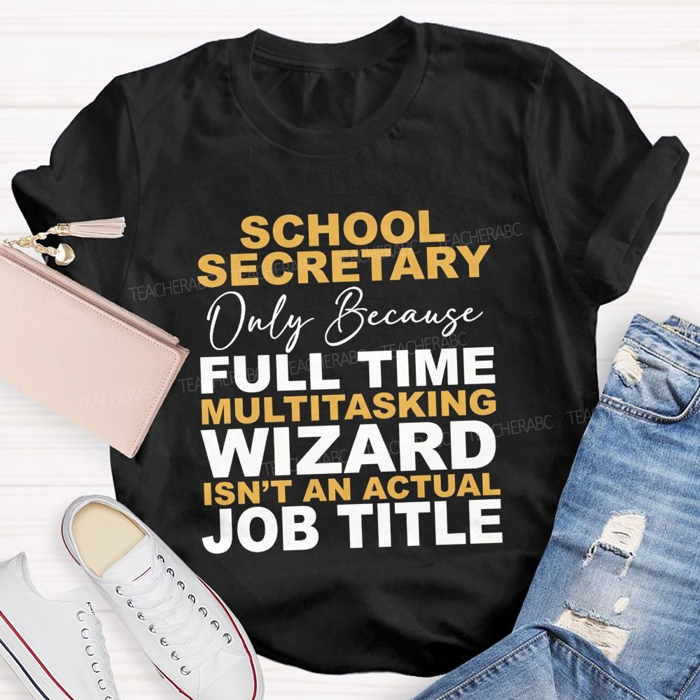School Secretary Only Because Full Time Multitasking Wizard Isn'T An Actual Job Title T-shirt