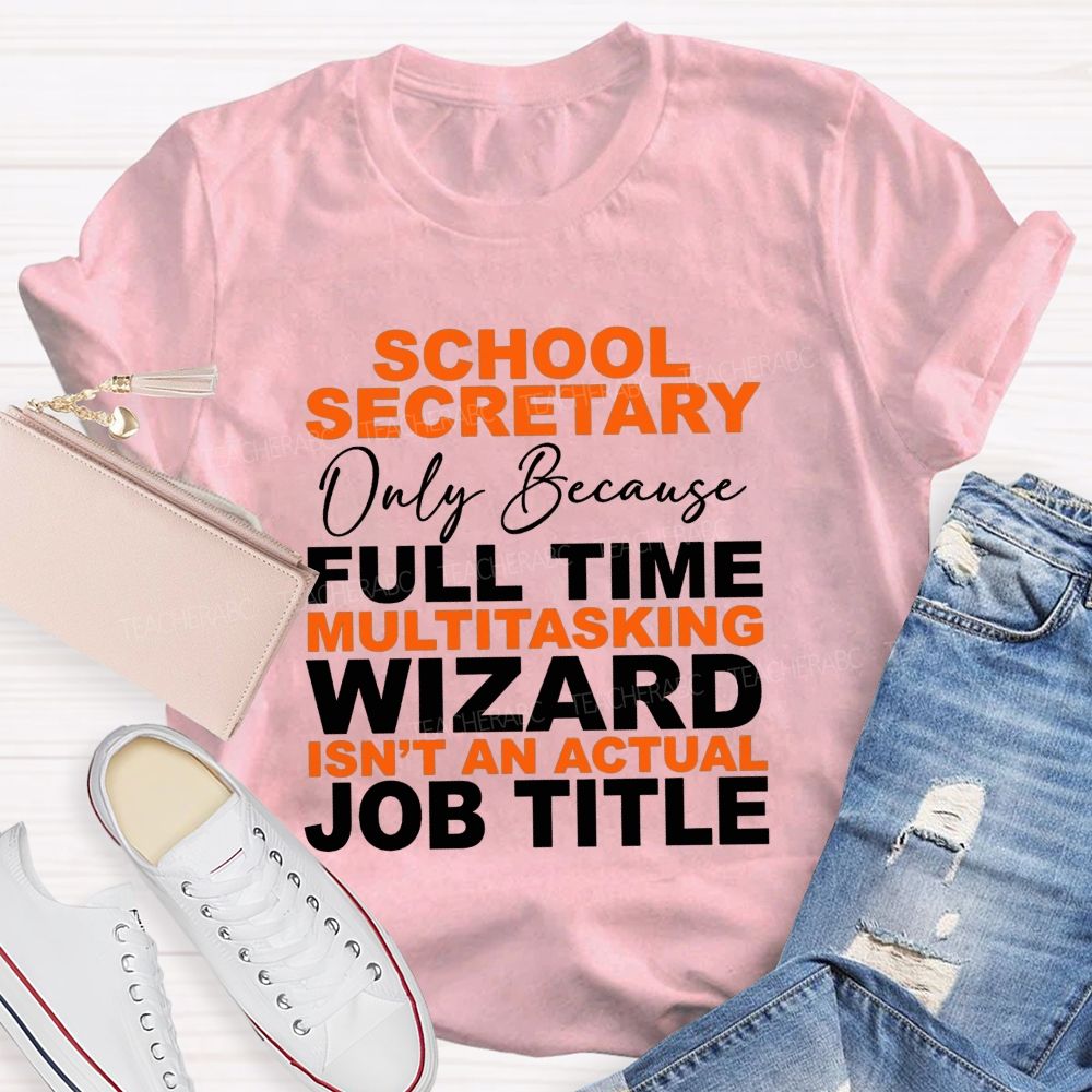 School Secretary Only Because Full Time Multitasking Wizard Isn'T An Actual Job Title T-shirt