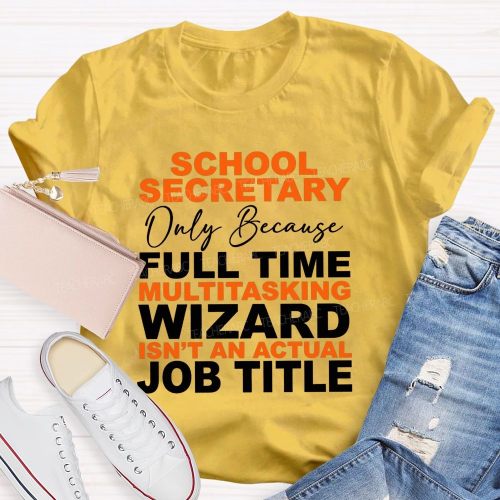 School Secretary Only Because Full Time Multitasking Wizard Isn'T An Actual Job Title T-shirt