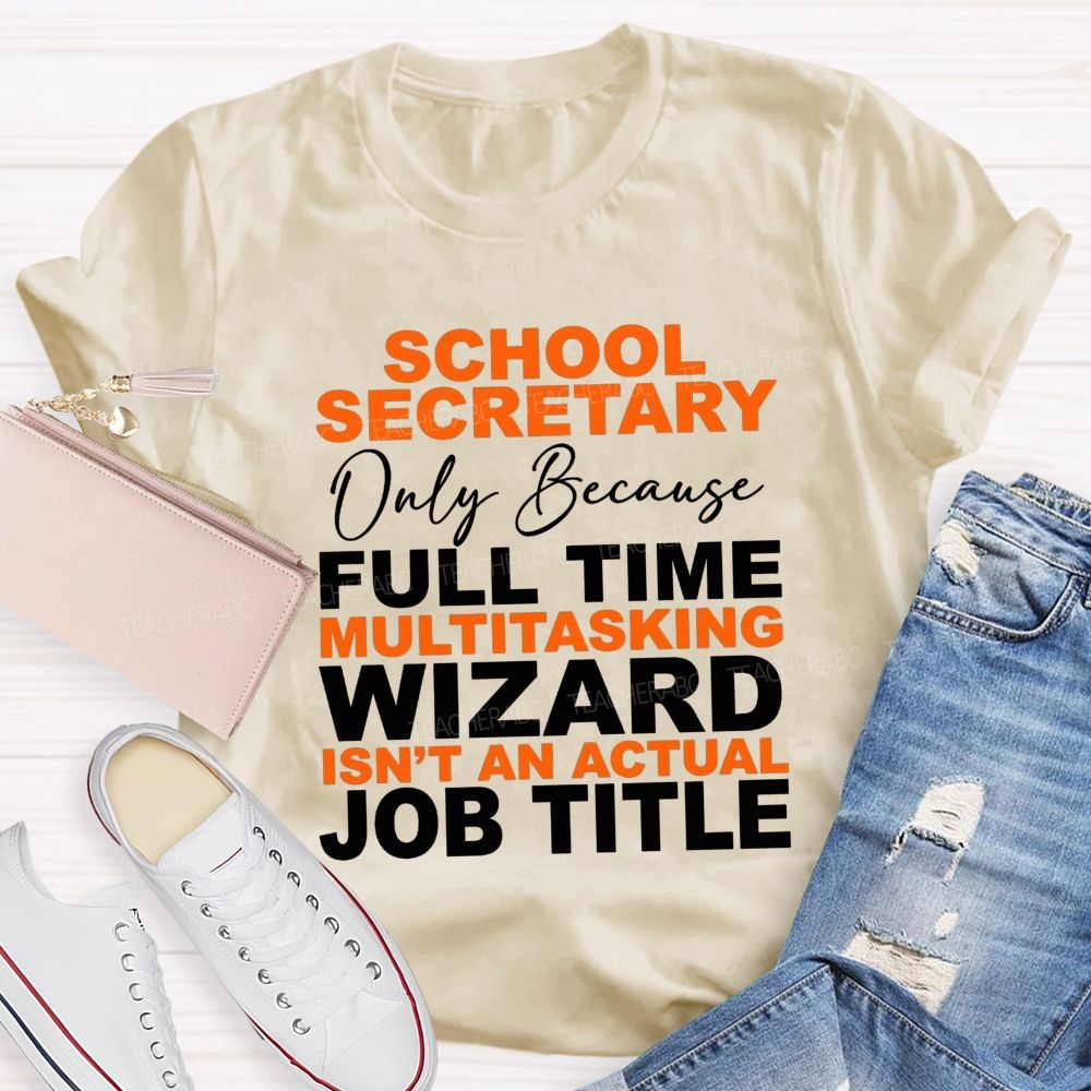 School Secretary Only Because Full Time Multitasking Wizard Isn'T An Actual Job Title T-shirt