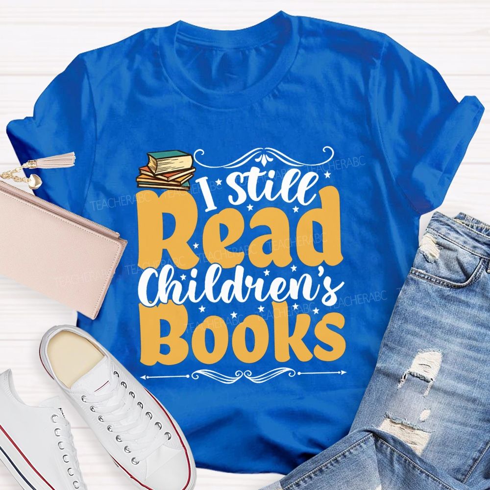 I Still Read Children'S Books And Book Lover Reading Teacher T-shirt