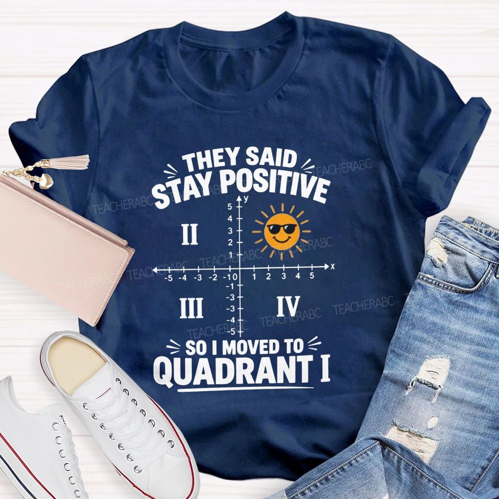 They Said Stay Positive So I Moved To Quadrant Math Teacher T-shirt