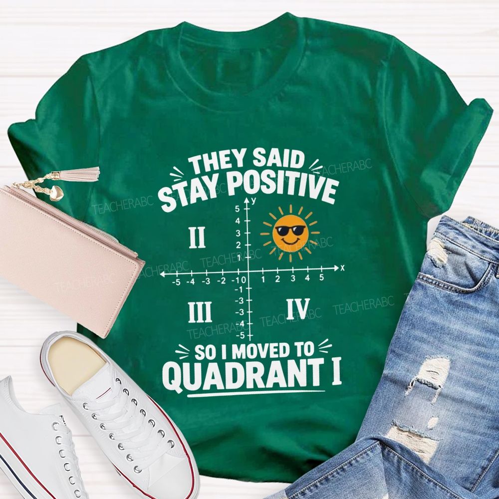 They Said Stay Positive So I Moved To Quadrant Math Teacher T-shirt