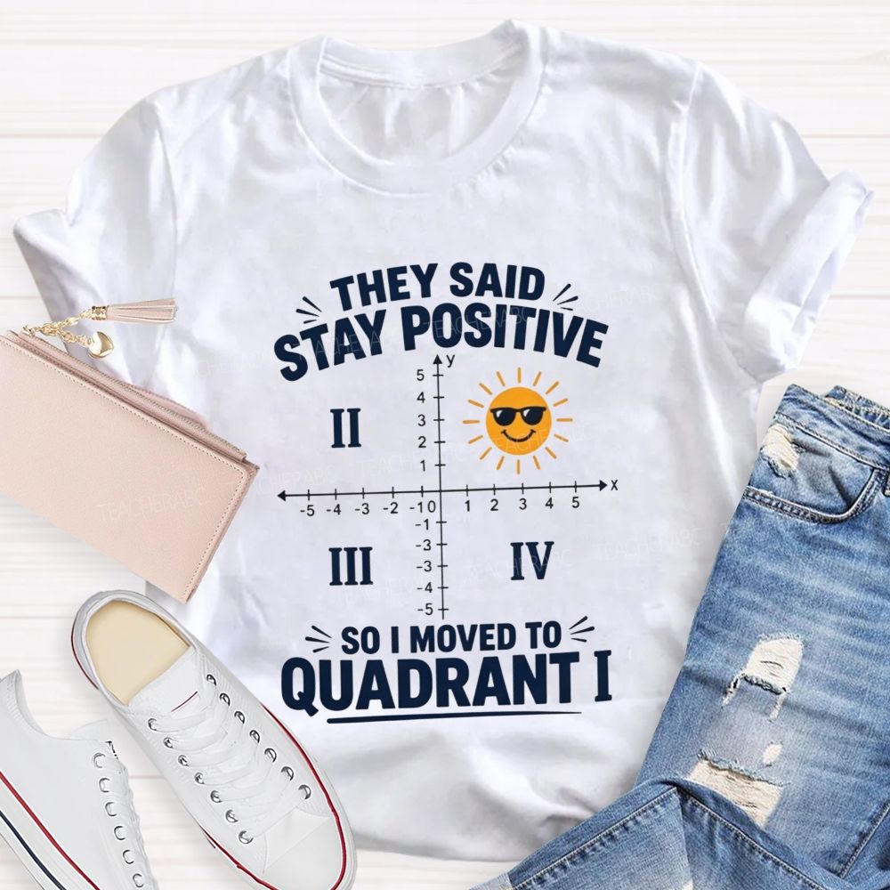 They Said Stay Positive So I Moved To Quadrant Math Teacher T-shirt