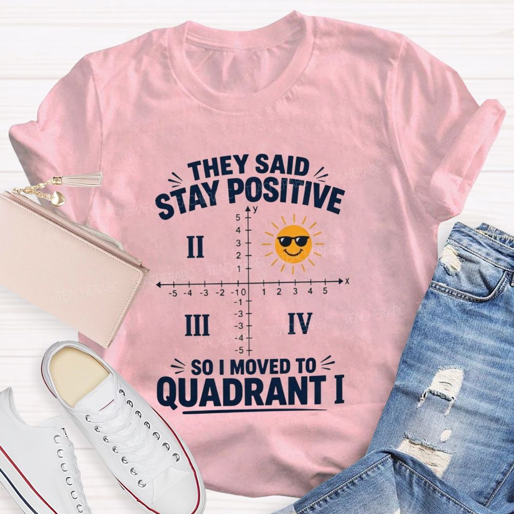 They Said Stay Positive So I Moved To Quadrant Math Teacher T-shirt