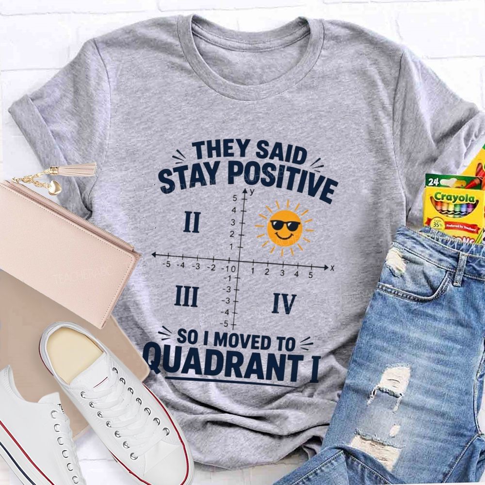 They Said Stay Positive So I Moved To Quadrant Math Teacher T-shirt