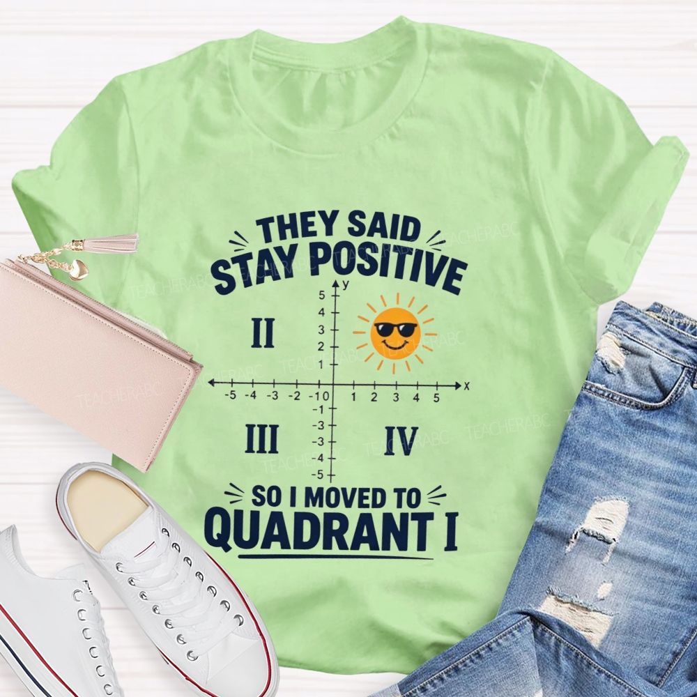 They Said Stay Positive So I Moved To Quadrant Math Teacher T-shirt