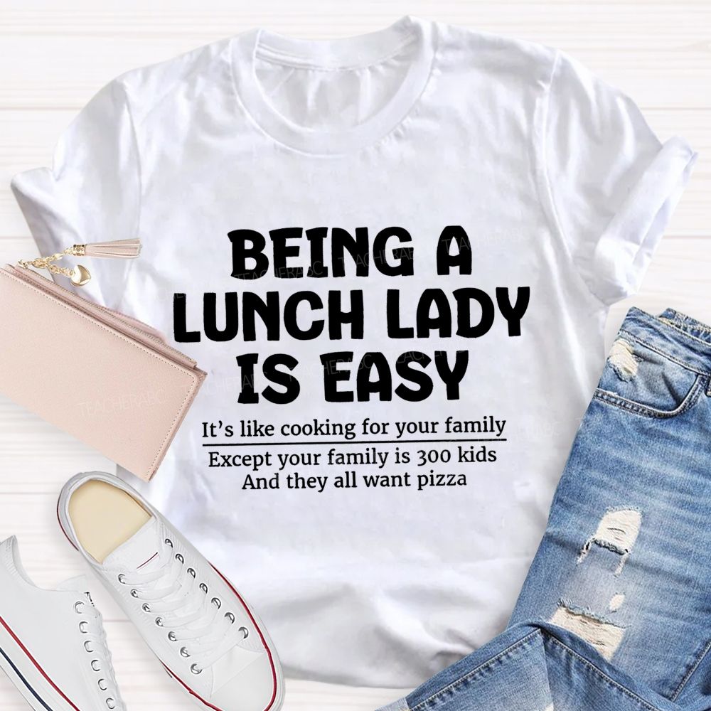 Being A Lunch Lady Is Easy It'S Like Cooking For Your Family Except Your Family Is Kids And They All Want Pizze Teacher T-Shirt