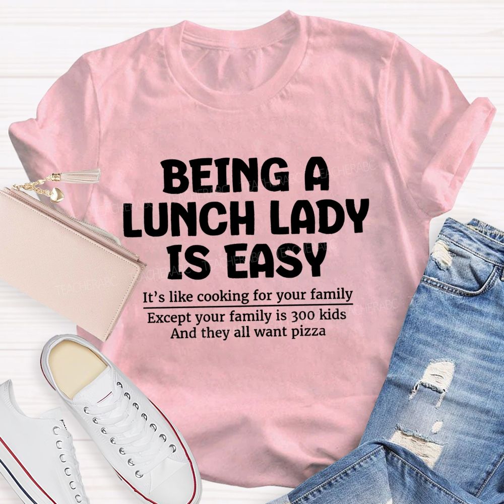 Being A Lunch Lady Is Easy It'S Like Cooking For Your Family Except Your Family Is Kids And They All Want Pizze Teacher T-Shirt