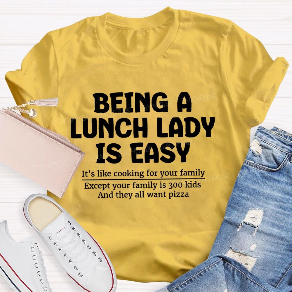 Being A Lunch Lady Is Easy It'S Like Cooking For Your Family Except Your Family Is Kids And They All Want Pizze Teacher T-Shirt