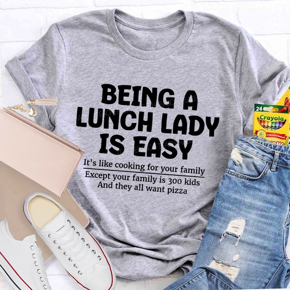Being A Lunch Lady Is Easy It'S Like Cooking For Your Family Except Your Family Is Kids And They All Want Pizze Teacher T-Shirt