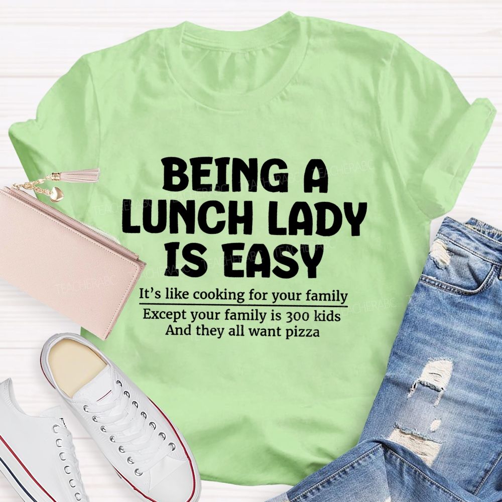 Being A Lunch Lady Is Easy It'S Like Cooking For Your Family Except Your Family Is Kids And They All Want Pizze Teacher T-Shirt