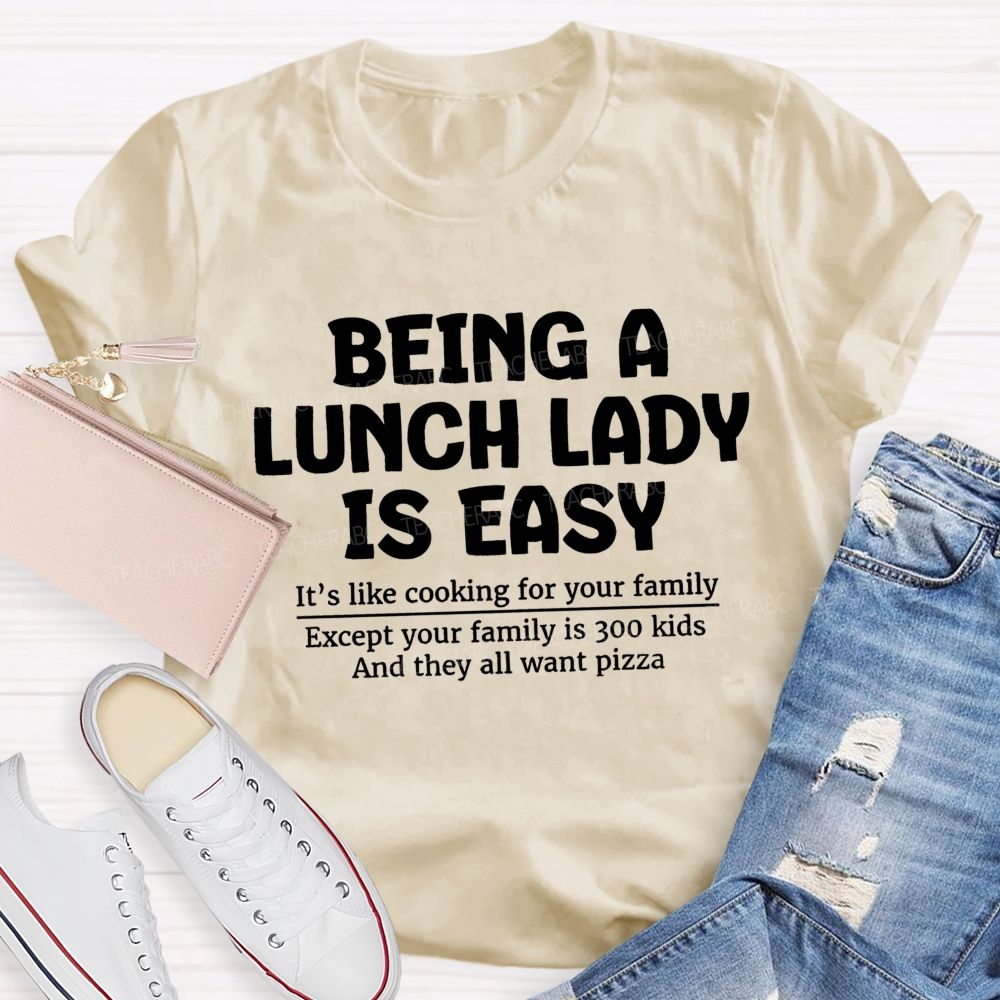 Being A Lunch Lady Is Easy It'S Like Cooking For Your Family Except Your Family Is Kids And They All Want Pizze Teacher T-Shirt
