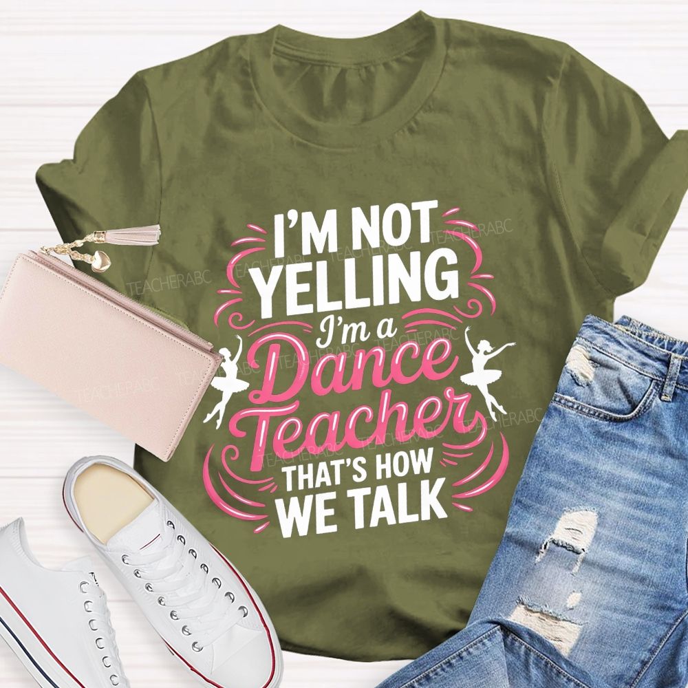 I'M Not Yelling I'M A Dance Teacher That'S How We Talk T-shirt