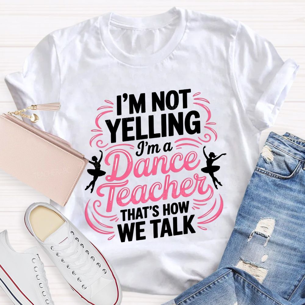 I'M Not Yelling I'M A Dance Teacher That'S How We Talk T-shirt