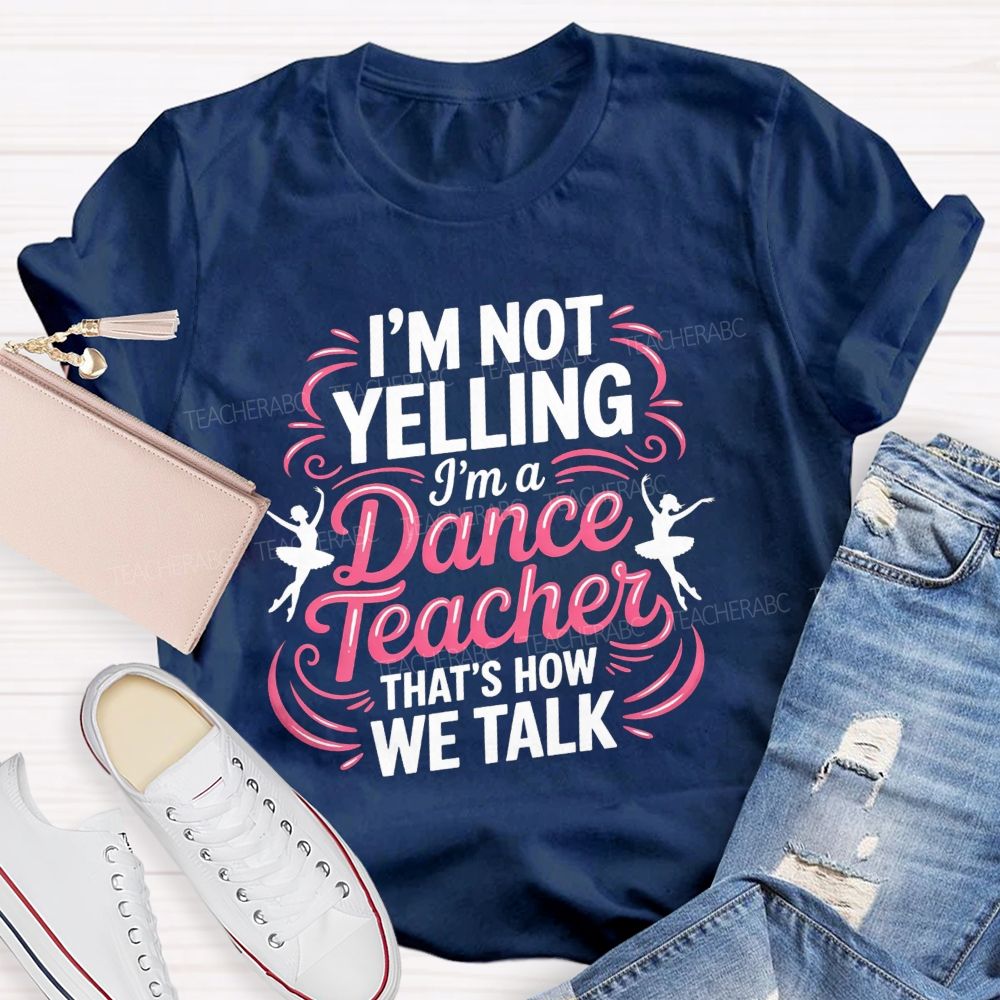I'M Not Yelling I'M A Dance Teacher That'S How We Talk T-shirt