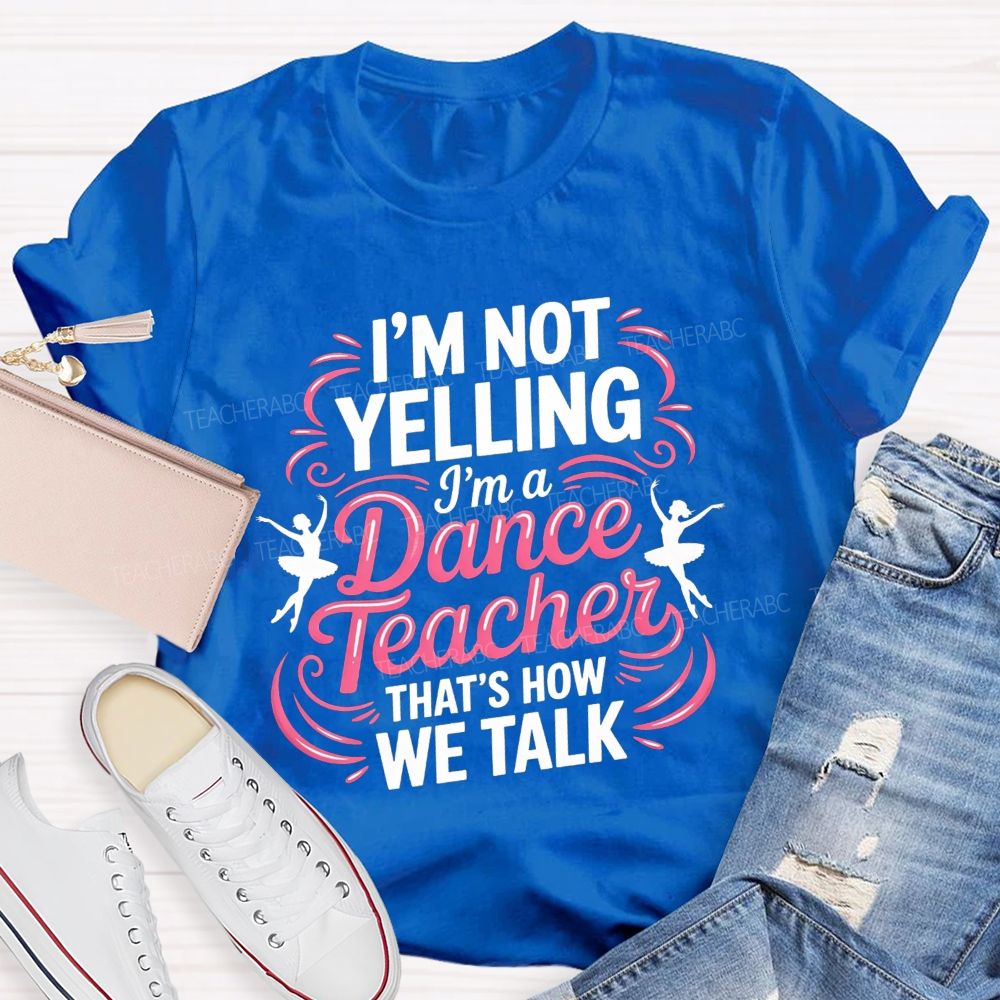 I'M Not Yelling I'M A Dance Teacher That'S How We Talk T-shirt