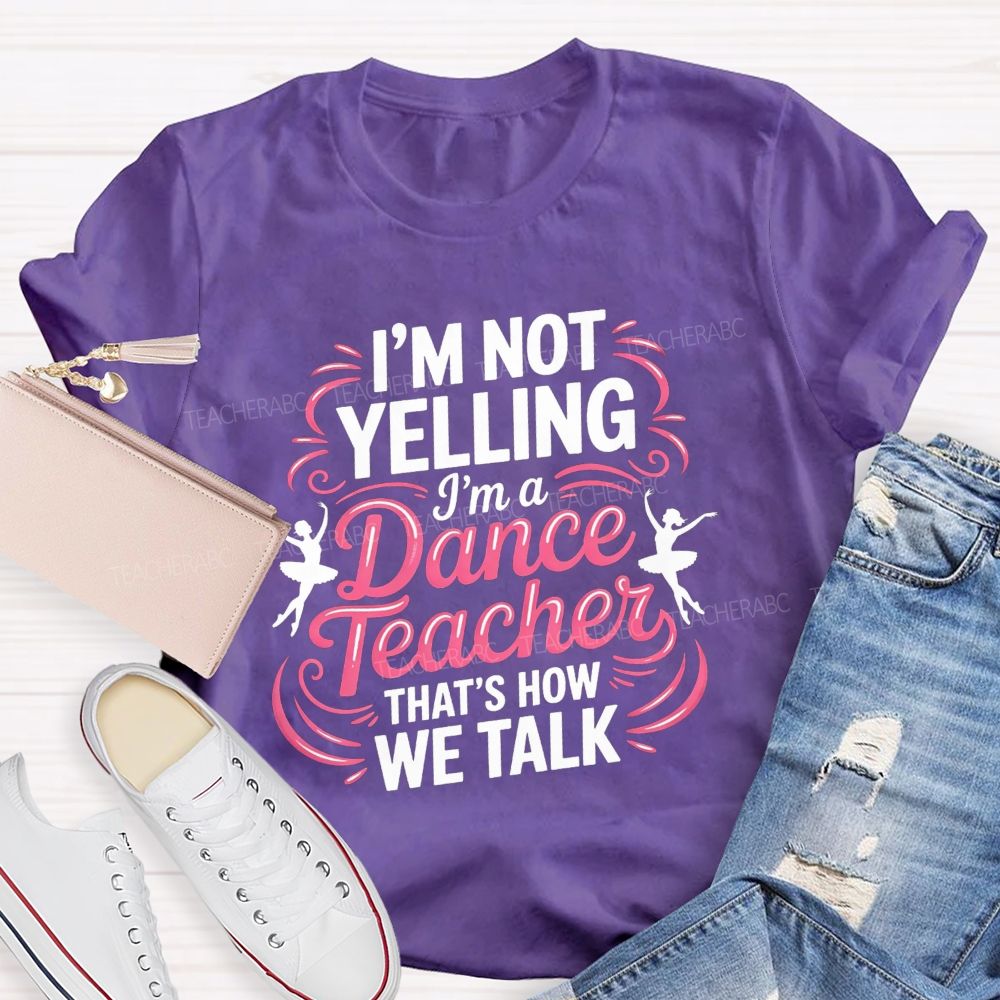 I'M Not Yelling I'M A Dance Teacher That'S How We Talk T-shirt