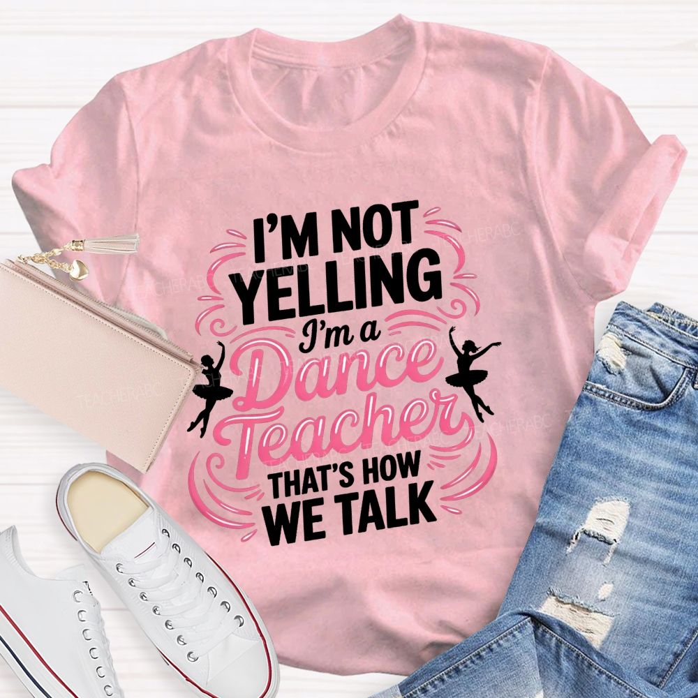 I'M Not Yelling I'M A Dance Teacher That'S How We Talk T-shirt