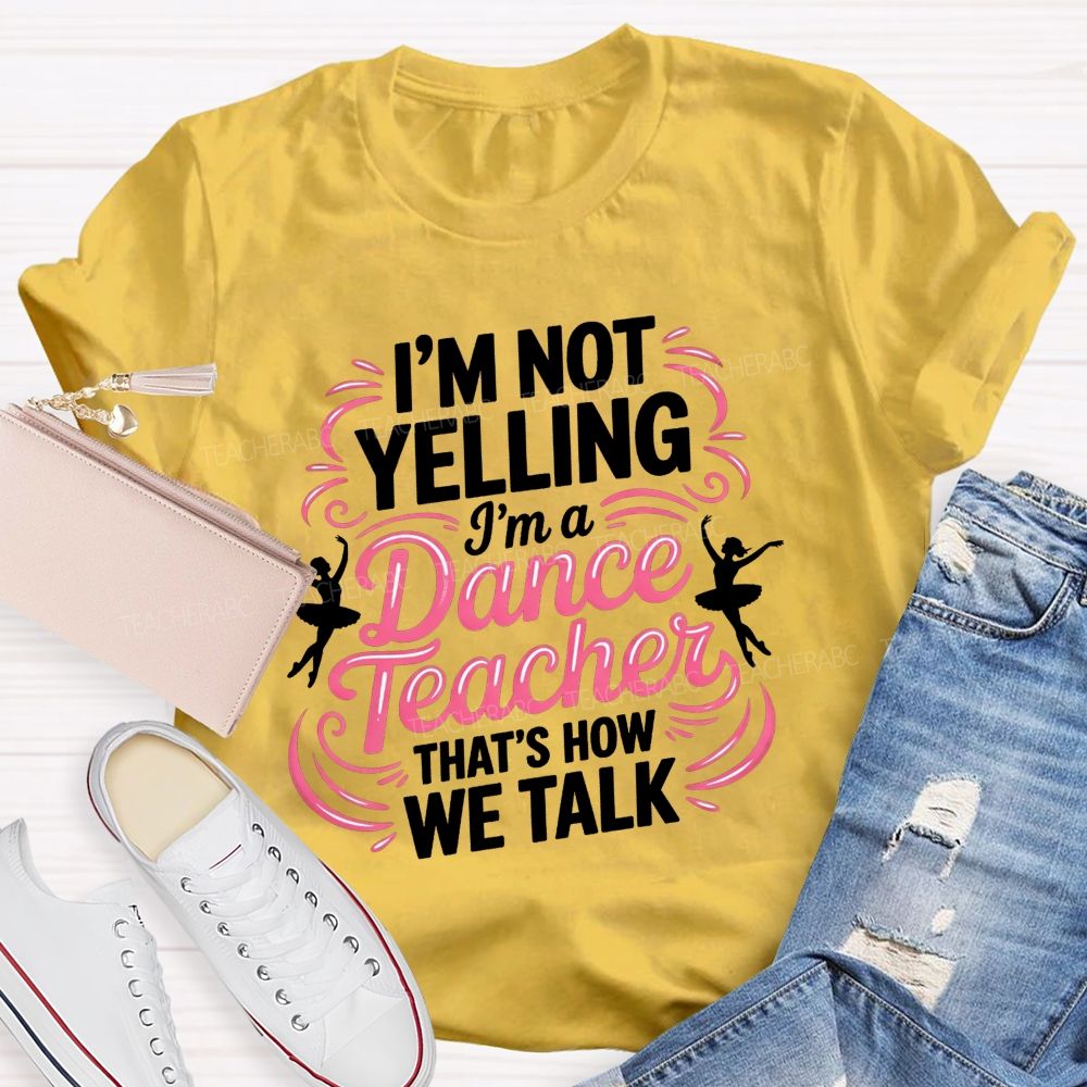I'M Not Yelling I'M A Dance Teacher That'S How We Talk T-shirt
