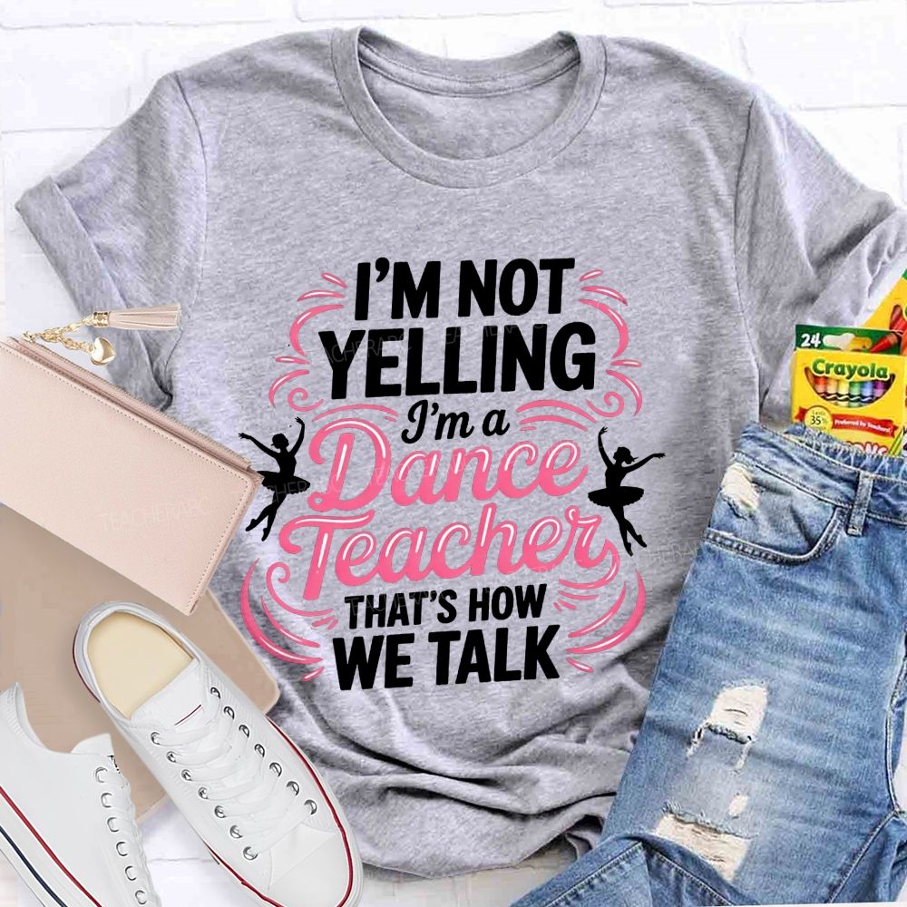 I'M Not Yelling I'M A Dance Teacher That'S How We Talk T-shirt