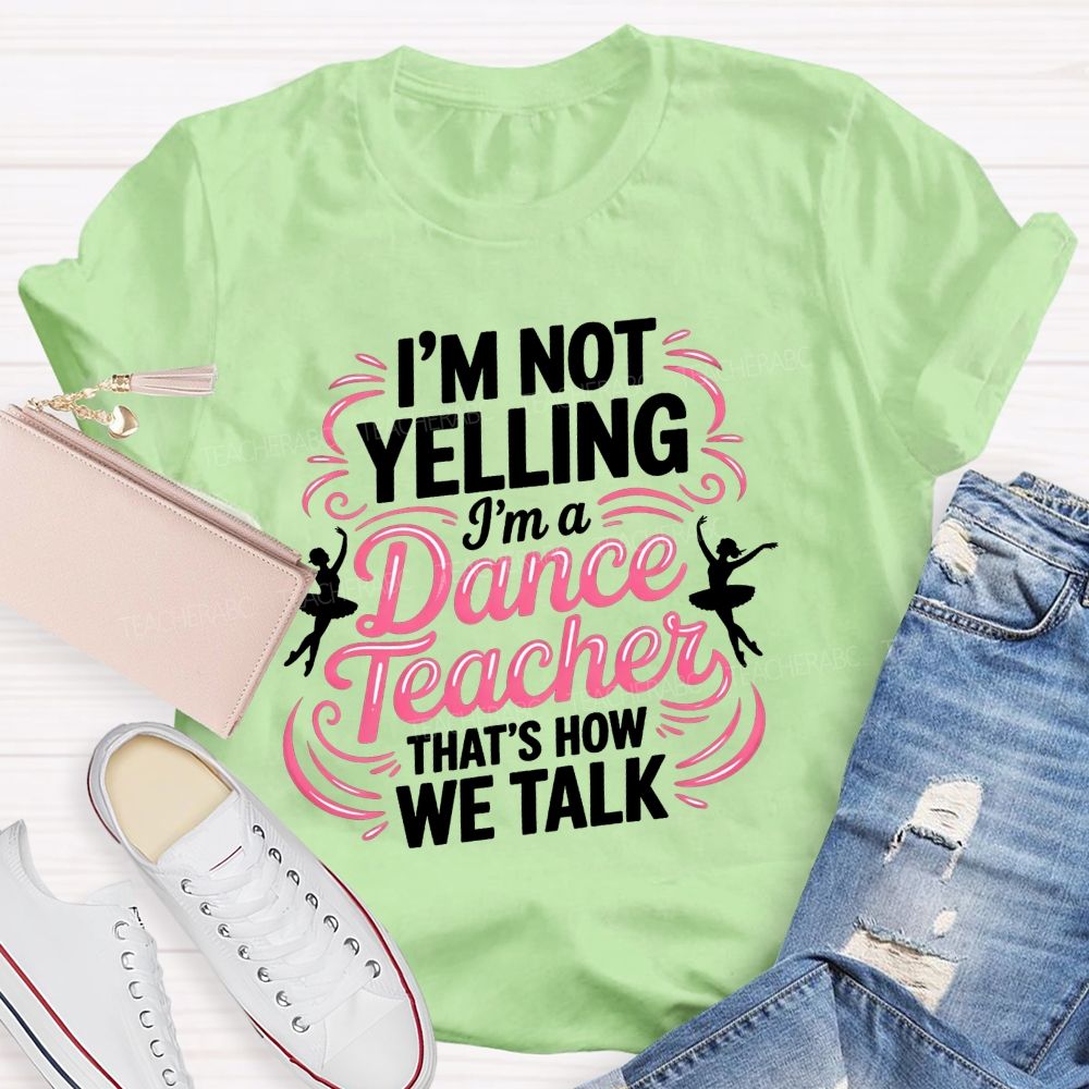 I'M Not Yelling I'M A Dance Teacher That'S How We Talk T-shirt