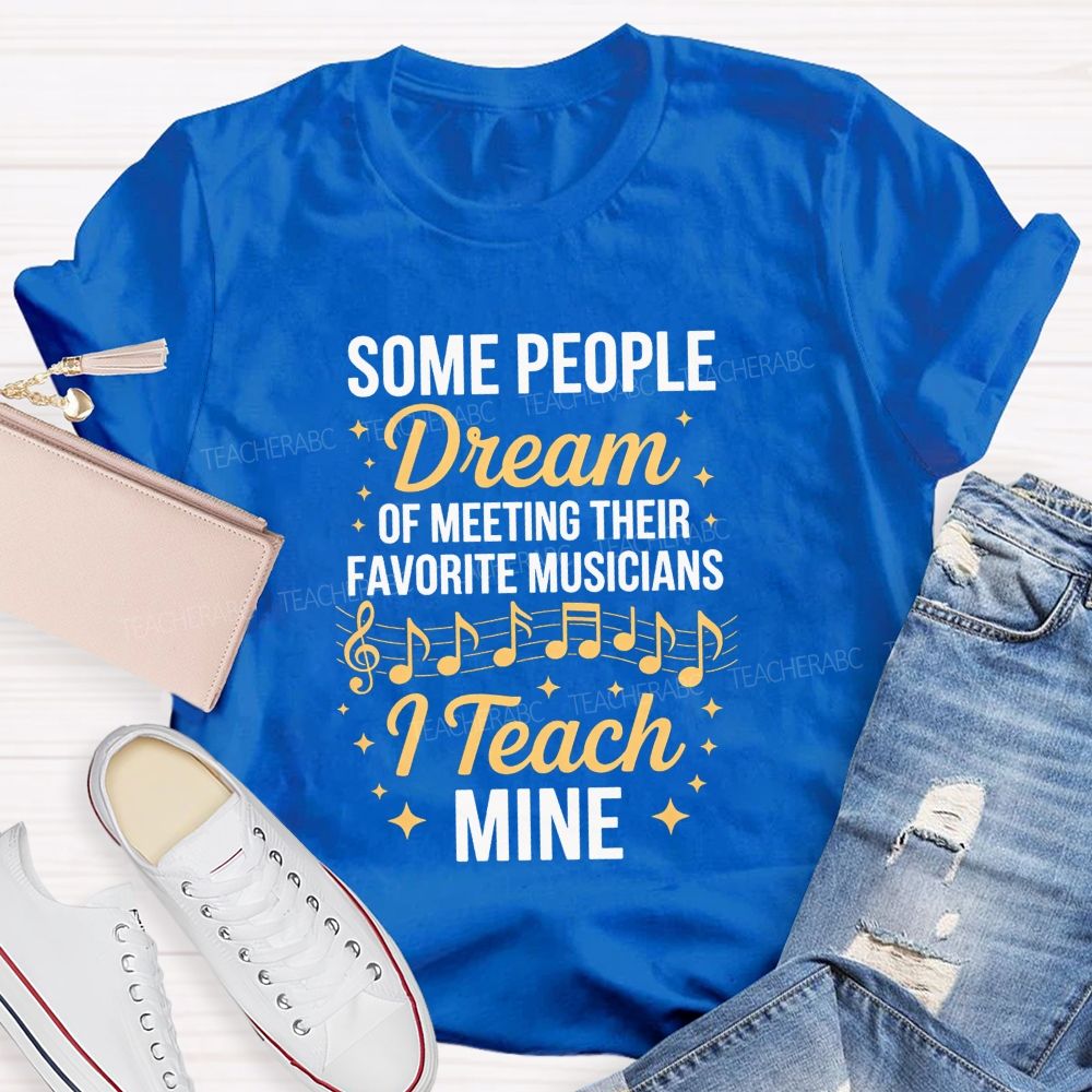 Some People Dream Of Meeting Their Favorite Musicians I Teach Mine T-shirt