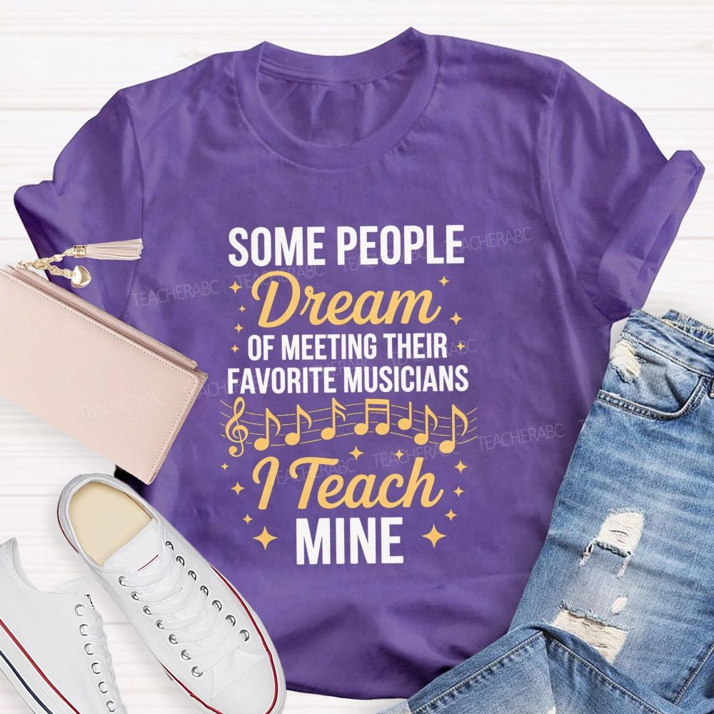 Some People Dream Of Meeting Their Favorite Musicians I Teach Mine T-shirt