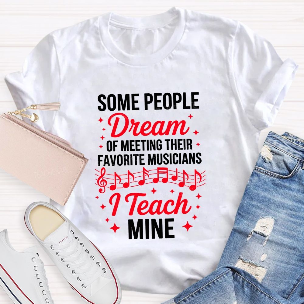 Some People Dream Of Meeting Their Favorite Musicians I Teach Mine T-shirt
