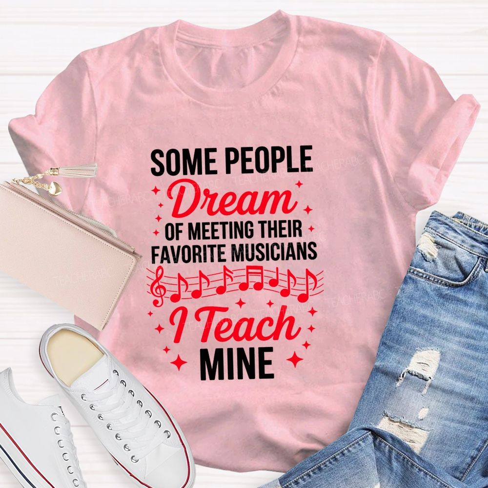 Some People Dream Of Meeting Their Favorite Musicians I Teach Mine T-shirt
