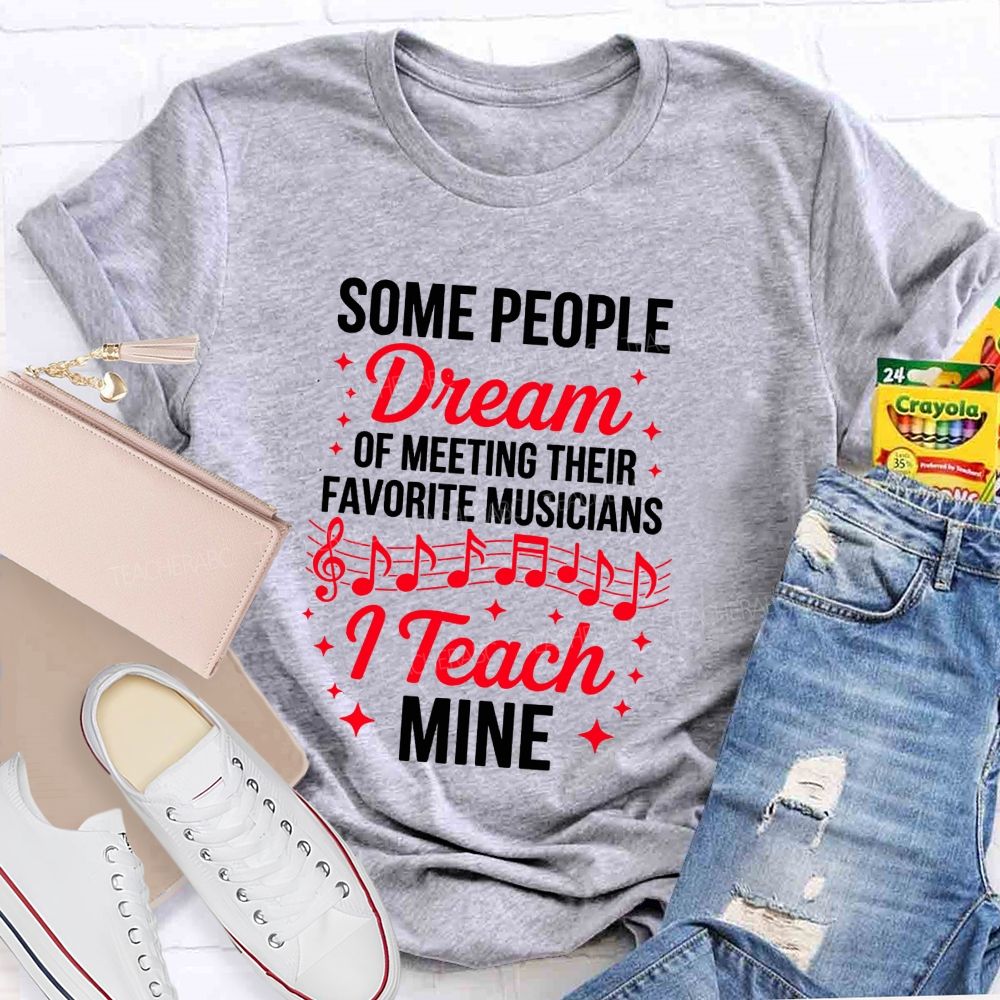 Some People Dream Of Meeting Their Favorite Musicians I Teach Mine T-shirt
