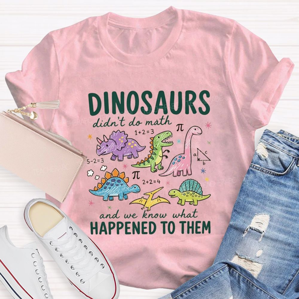 Dinosaurs Didn'T Do Math And We Know What Happened To Them T-shirt
