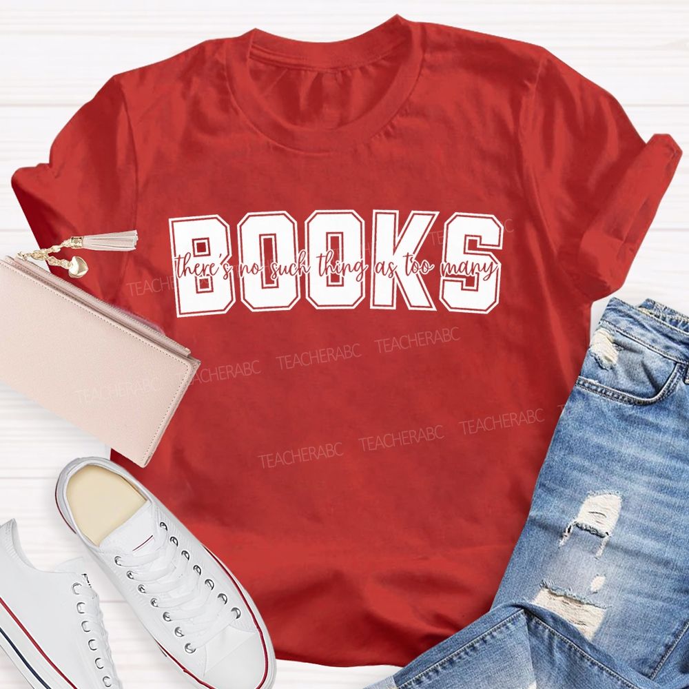 Books There'S No Such Thing As Too Many Books Teacher T-shirt