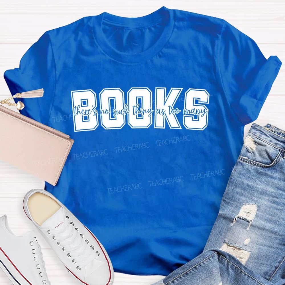 Books There'S No Such Thing As Too Many Books Teacher T-shirt