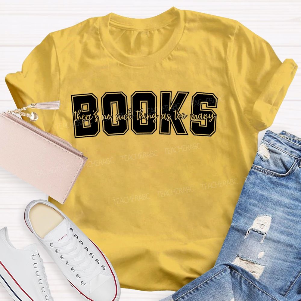 Books There'S No Such Thing As Too Many Books Teacher T-shirt