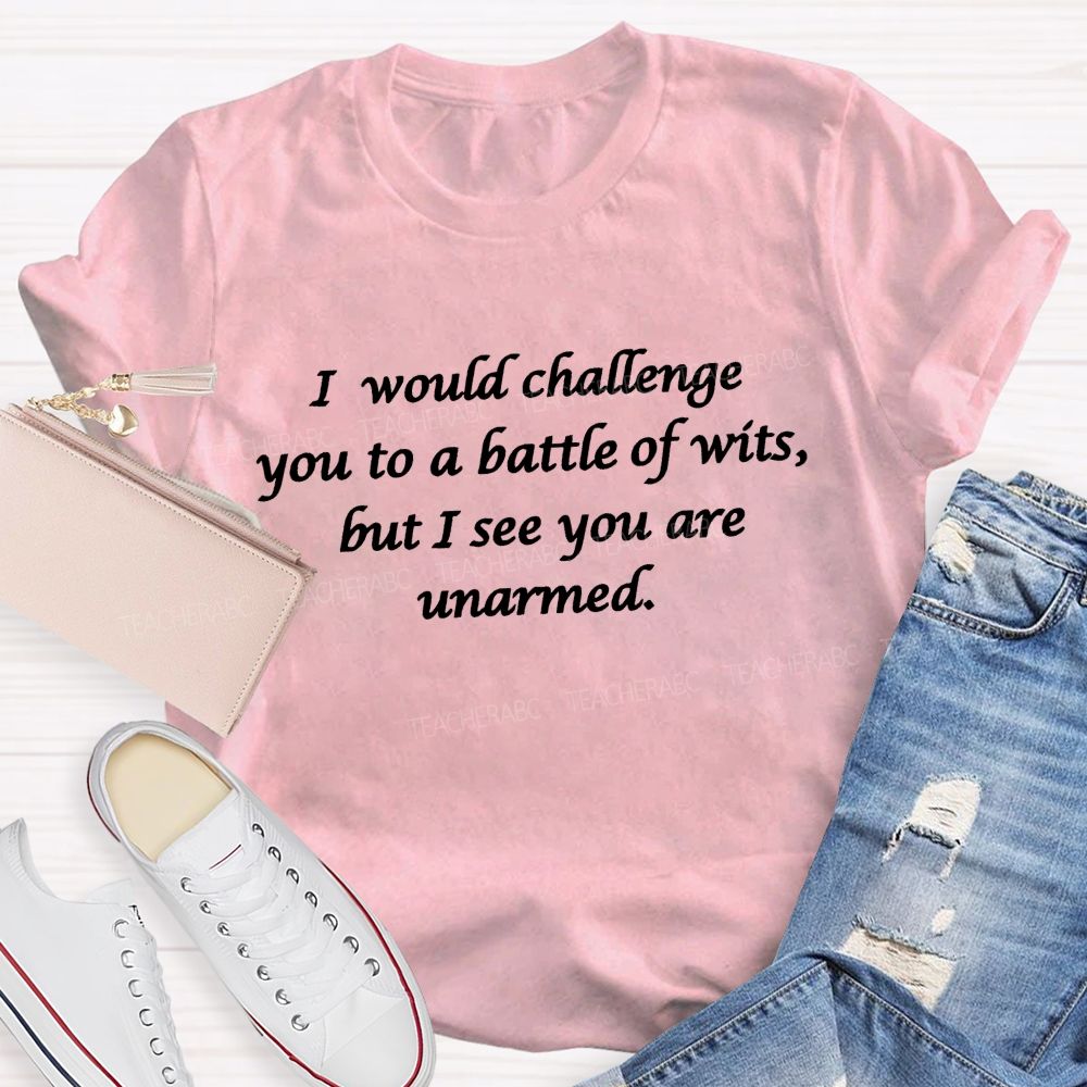 I Would Challenge You To A Battle Of Wits But I See You Are Unarmed Memorable Literary Quotes Teacher T-shirt