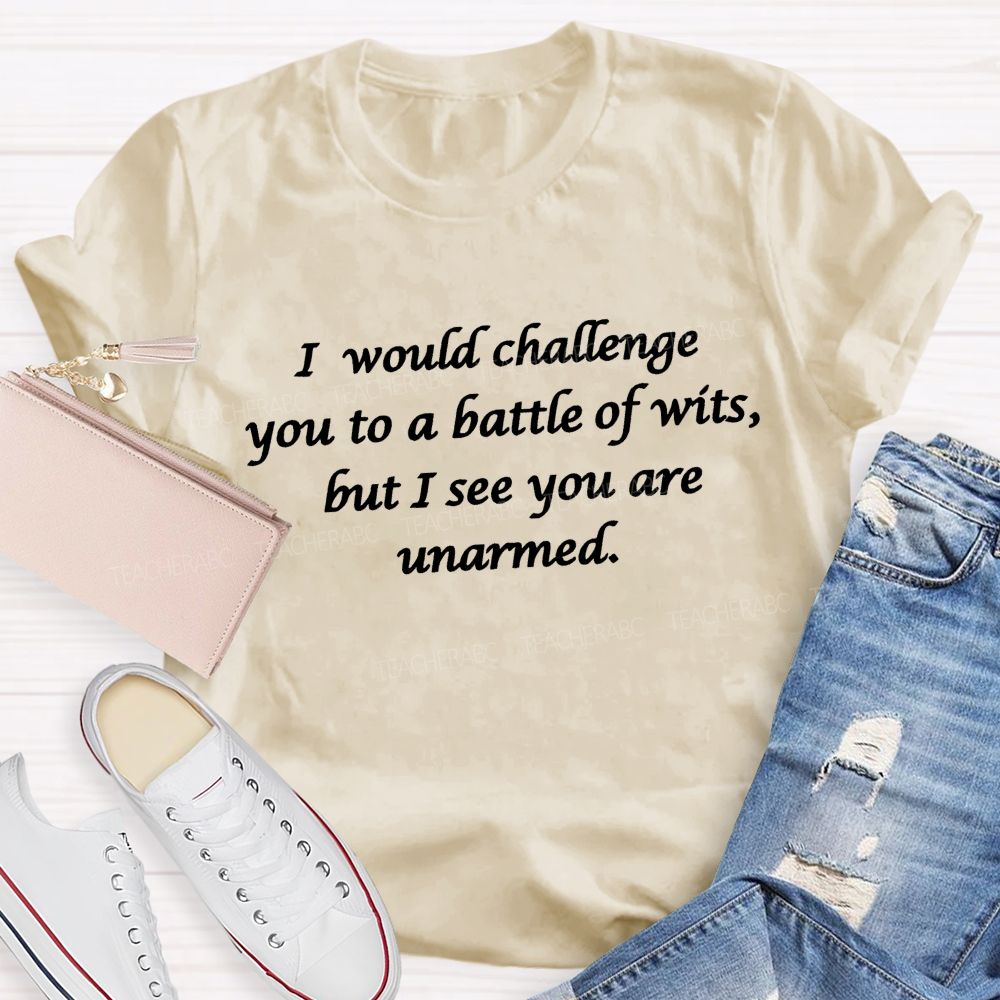 I Would Challenge You To A Battle Of Wits But I See You Are Unarmed Memorable Literary Quotes Teacher T-shirt