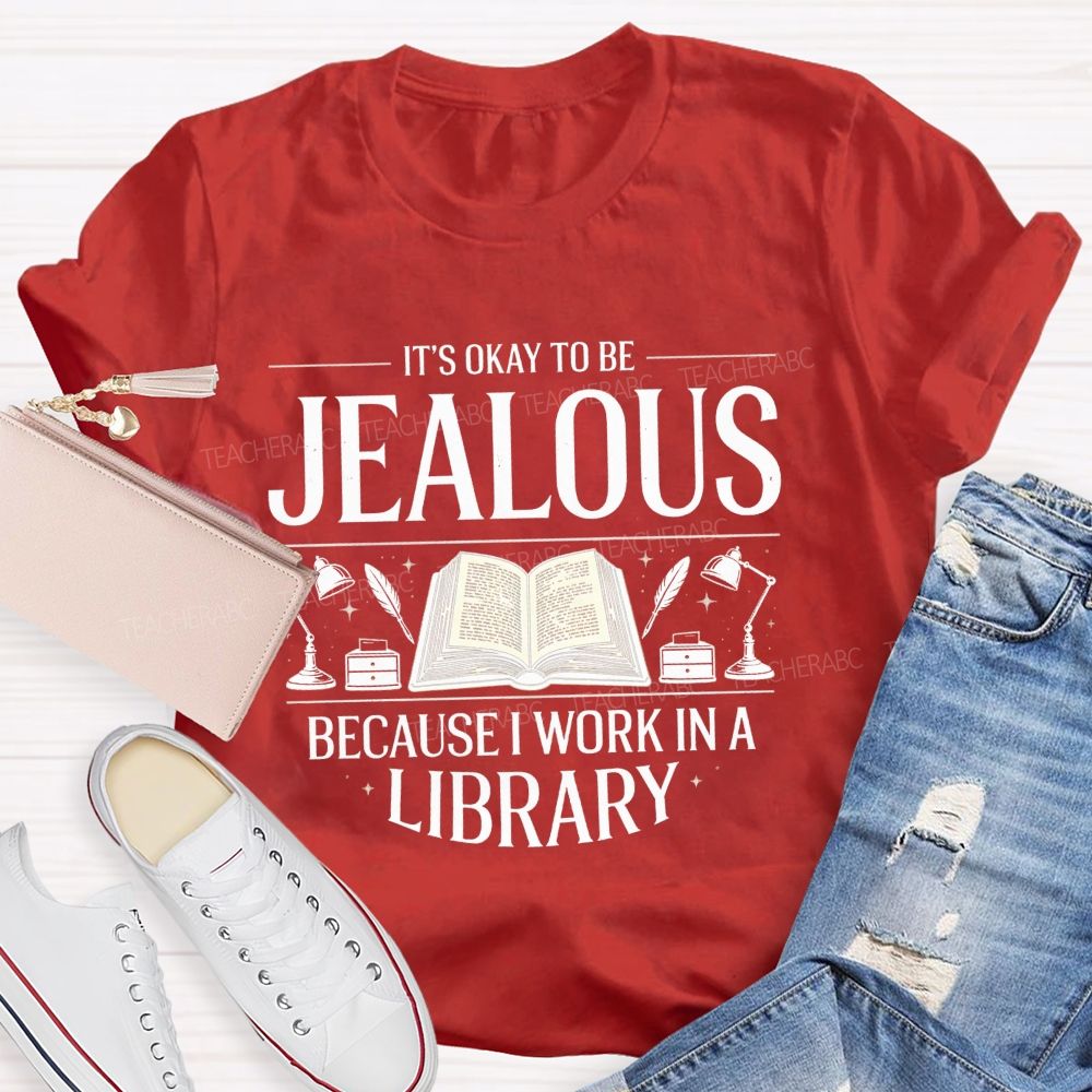 It'S Okay To Be Jealous Because I Work In A Library Teacher T-Shirt