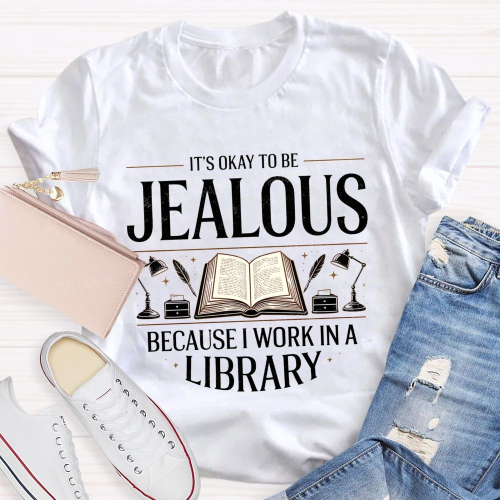 It'S Okay To Be Jealous Because I Work In A Library Teacher T-Shirt