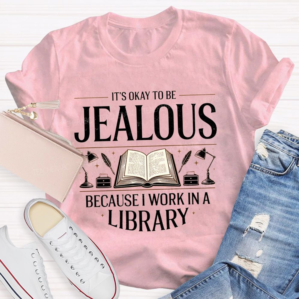 It'S Okay To Be Jealous Because I Work In A Library Teacher T-Shirt