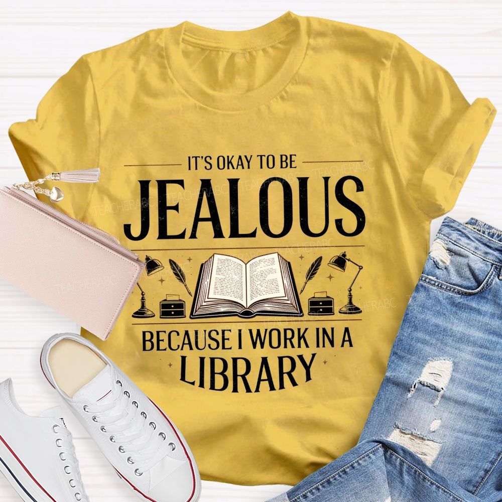 It'S Okay To Be Jealous Because I Work In A Library Teacher T-Shirt