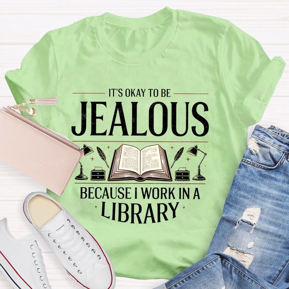 It'S Okay To Be Jealous Because I Work In A Library Teacher T-Shirt