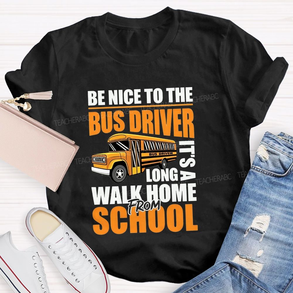 Be Nice To The Bus Driver It'S A Long Walk Home From School T-shirt